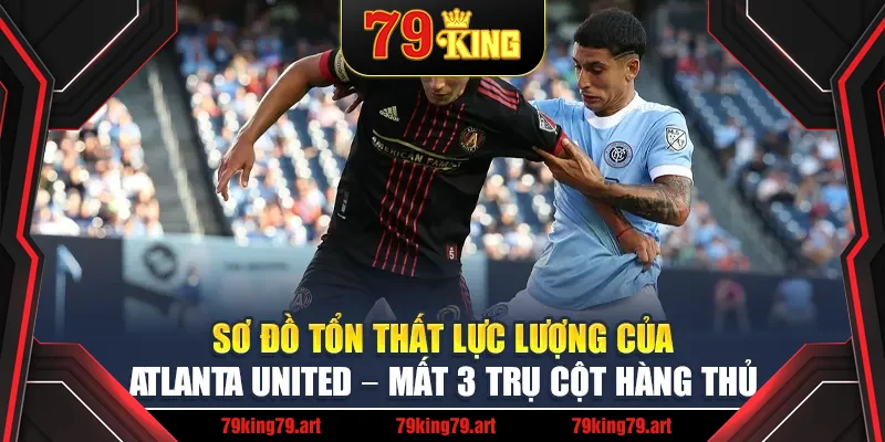 Sơ đồ tổn thất lực lượng của Atlanta United – mất 3 trụ cột hàng thủ